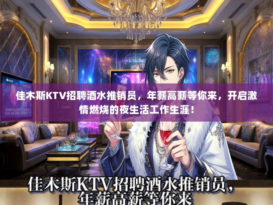 佳木斯KTV招聘酒水推销员，年薪高薪等你来，开启激情燃烧的夜生活工作生涯！