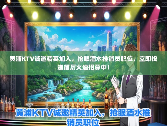 黄浦KTV诚邀精英加入，抢眼酒水推销员职位，立即投递简历火速招募中！