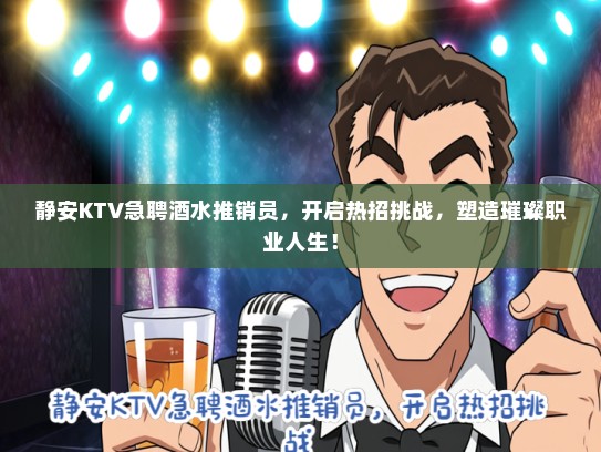 静安KTV急聘酒水推销员,开启热招挑战,塑造璀璨职业人生! 静安KTV急聘酒水推销员,开启热招挑战,塑造璀璨职业人生!