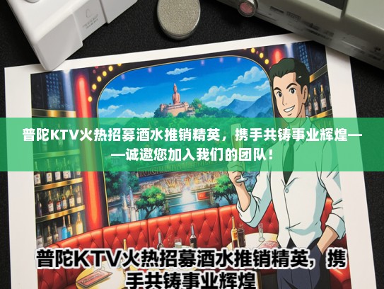 普陀KTV火热招募酒水推销精英，携手共铸事业辉煌——诚邀您加入我们的团队！