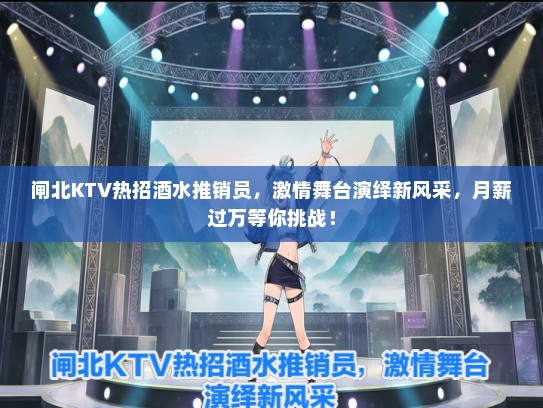 闸北KTV热招酒水推销员，激情舞台演绎新风采，月薪过万等你挑战！