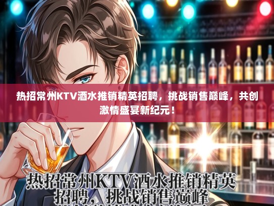 热招常州KTV酒水推销精英招聘，挑战销售巅峰，共创激情盛宴新纪元！