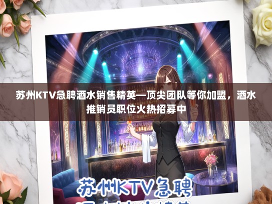 苏州KTV急聘酒水销售精英—顶尖团队等你加盟，酒水推销员职位火热招募中