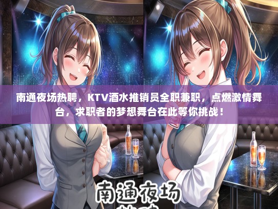南通夜场热聘，KTV酒水推销员全职兼职，点燃激情舞台，求职者的梦想舞台在此等你挑战！