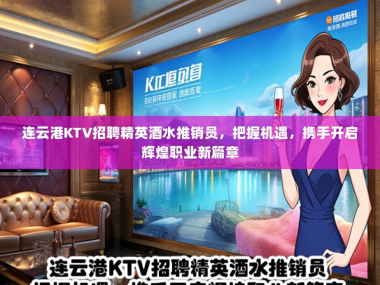 连云港KTV招聘精英酒水推销员，把握机遇，携手开启辉煌职业新篇章