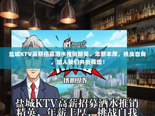 盐城KTV高薪招募酒水推销精英，年薪丰厚，挑战自我，加入我们共创辉煌！