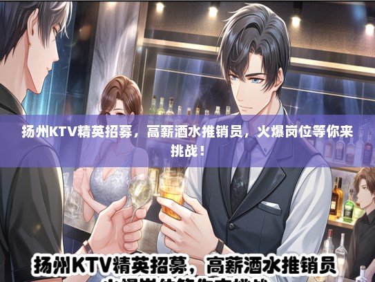 扬州KTV精英招募，高薪酒水推销员，火爆岗位等你来挑战！
