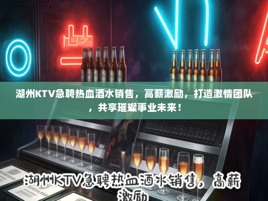 湖州KTV急聘热血酒水销售，高薪激励，打造激情团队，共享璀璨事业未来！