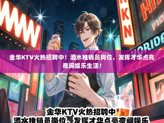 金华KTV火热招聘中！酒水推销员岗位，发挥才华点亮夜间娱乐生活！
