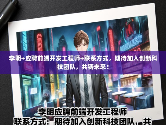 李明+应聘前端开发工程师+联系方式，期待加入创新科技团队，共铸未来！