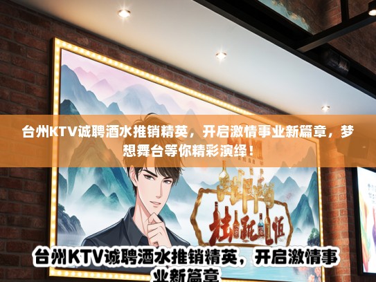 台州KTV诚聘酒水推销精英，开启激情事业新篇章，梦想舞台等你精彩演绎！