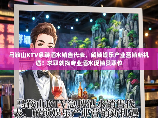 马鞍山KTV急聘酒水销售代表，解锁娱乐产业营销新机遇！求职就找专业酒水促销员职位
