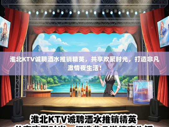 淮北KTV诚聘酒水推销精英，共享欢聚时光，打造非凡激情夜生活！