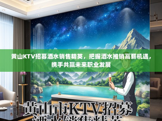 黄山KTV招募酒水销售精英，把握酒水推销高薪机遇，携手共赢未来职业发展