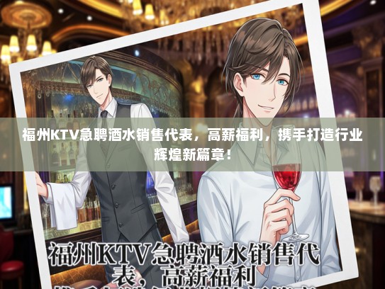 福州KTV急聘酒水销售代表，高薪福利，携手打造行业辉煌新篇章！