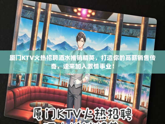 厦门KTV火热招聘酒水推销精英，打造你的高薪销售传奇，速来加入激情事业！