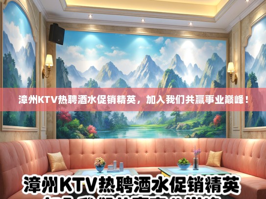 漳州KTV热聘酒水促销精英，加入我们共赢事业巅峰！