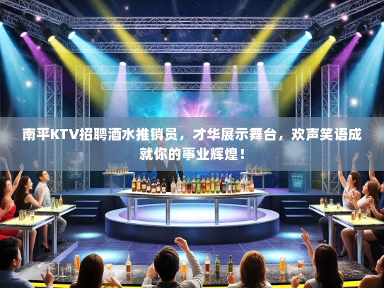 南平KTV招聘酒水推销员，才华展示舞台，欢声笑语成就你的事业辉煌！