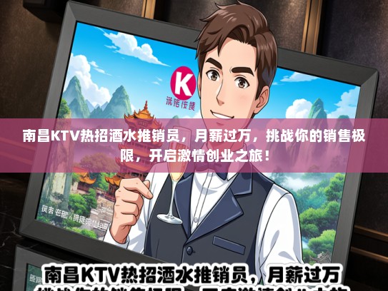 南昌KTV热招酒水推销员，月薪过万，挑战你的销售极限，开启激情创业之旅！
