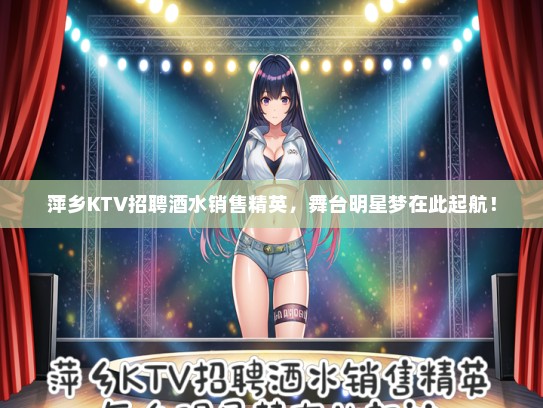 萍乡KTV招聘酒水销售精英，舞台明星梦在此起航！