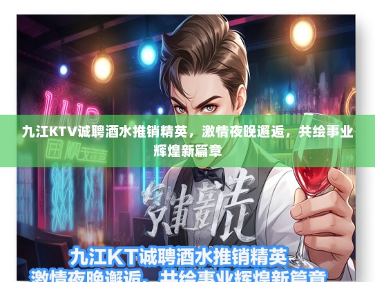 九江KTV诚聘酒水推销精英，激情夜晚邂逅，共绘事业辉煌新篇章
