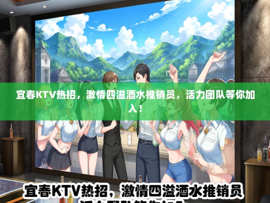 宜春KTV热招，激情四溢酒水推销员，活力团队等你加入！
