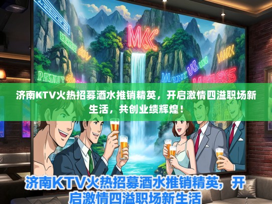 济南KTV火热招募酒水推销精英，开启激情四溢职场新生活，共创业绩辉煌！