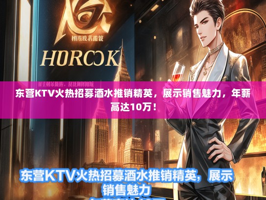 东营KTV火热招募酒水推销精英，展示销售魅力，年薪高达10万！