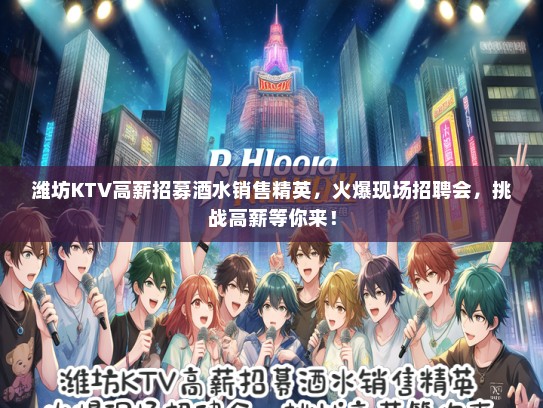 潍坊KTV高薪招募酒水销售精英，火爆现场招聘会，挑战高薪等你来！