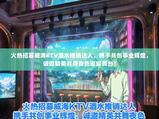火热招募威海KTV酒水推销达人，携手共创事业辉煌，诚邀精英共舞夜色璀璨舞台！