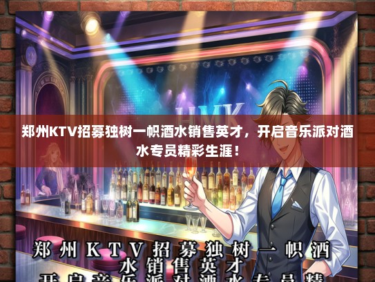 郑州KTV招募独树一帜酒水销售英才，开启音乐派对酒水专员精彩生涯！