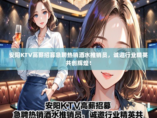 安阳KTV高薪招募急聘热销酒水推销员，诚邀行业精英共创辉煌！