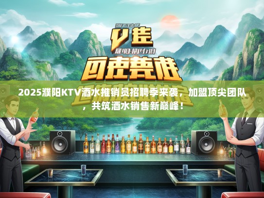 2025濮阳KTV酒水推销员招聘季来袭，加盟顶尖团队，共筑酒水销售新巅峰！