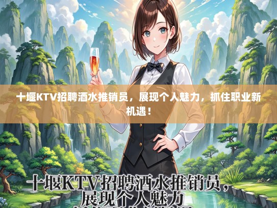 十堰KTV招聘酒水推销员，展现个人魅力，抓住职业新机遇！