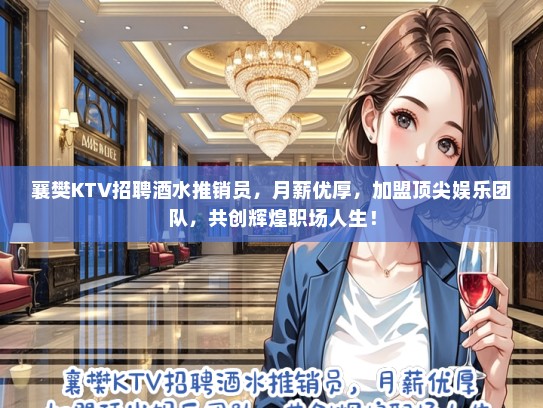 襄樊KTV招聘酒水推销员，月薪优厚，加盟顶尖娱乐团队，共创辉煌职场人生！