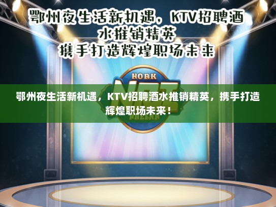 鄂州夜生活新机遇，KTV招聘酒水推销精英，携手打造辉煌职场未来！