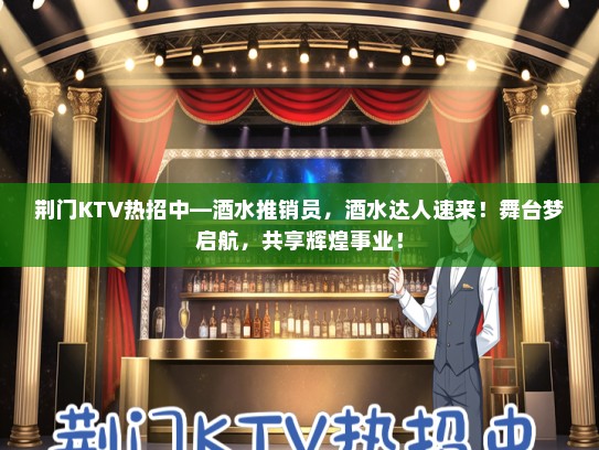 荆门KTV热招中—酒水推销员，酒水达人速来！舞台梦启航，共享辉煌事业！