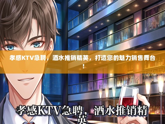 孝感KTV急聘，酒水推销精英，打造您的魅力销售舞台！