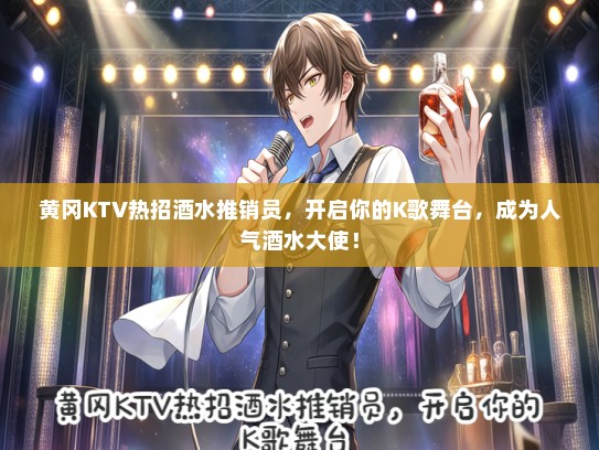 黄冈KTV热招酒水推销员，开启你的K歌舞台，成为人气酒水大使！