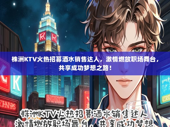 株洲KTV火热招募酒水销售达人，激情燃放职场舞台，共享成功梦想之路！