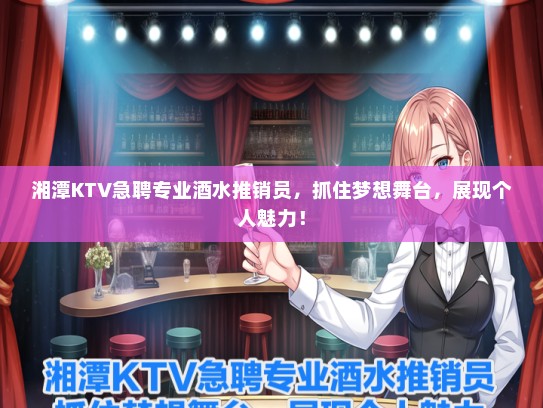 湘潭KTV急聘专业酒水推销员，抓住梦想舞台，展现个人魅力！