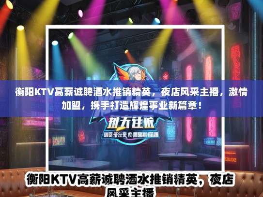 衡阳KTV高薪诚聘酒水推销精英，夜店风采主播，激情加盟，携手打造辉煌事业新篇章！