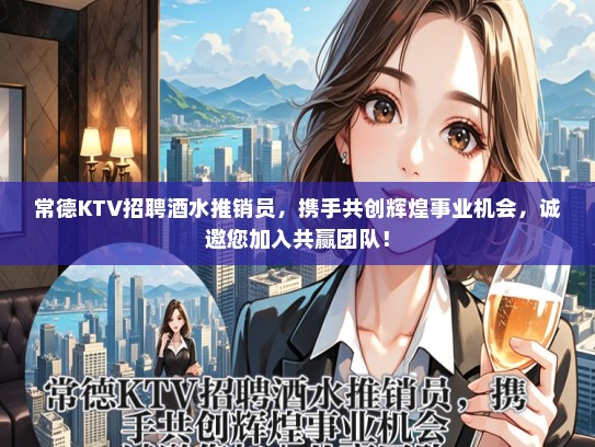 常德KTV招聘酒水推销员，携手共创辉煌事业机会，诚邀您加入共赢团队！