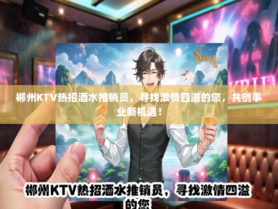郴州KTV热招酒水推销员，寻找激情四溢的您，共创事业新机遇！