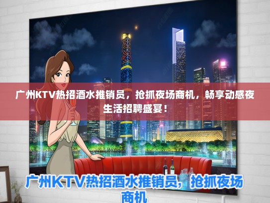 广州KTV热招酒水推销员，抢抓夜场商机，畅享动感夜生活招聘盛宴！