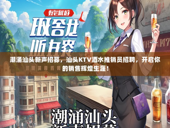 潮涌汕头新声招募，汕头KTV酒水推销员招聘，开启你的销售辉煌生涯！