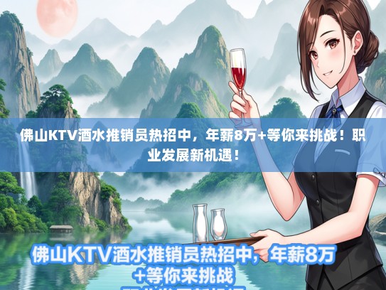 佛山KTV酒水推销员热招中，年薪8万+等你来挑战！职业发展新机遇！