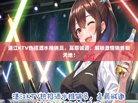 湛江KTV热招酒水推销员，高薪诚邀，解锁激情销售新天地！