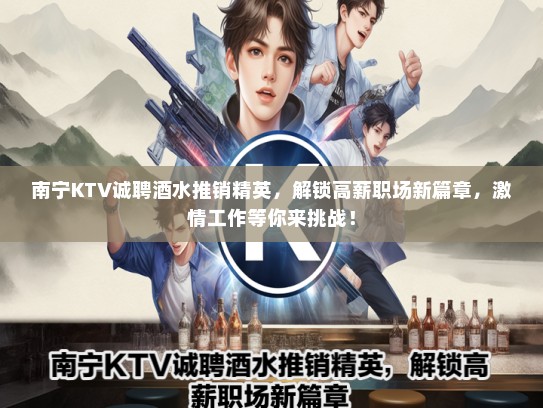 南宁KTV诚聘酒水推销精英，解锁高薪职场新篇章，激情工作等你来挑战！