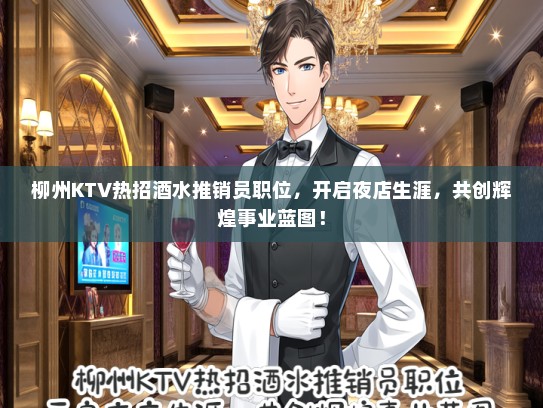 柳州KTV热招酒水推销员职位，开启夜店生涯，共创辉煌事业蓝图！